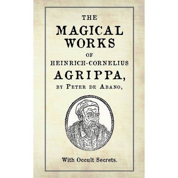 The Magical Works of Heinrich-Cornelius Agrippa: by Peter de Abano, with Occult Secrets, (Paperback)