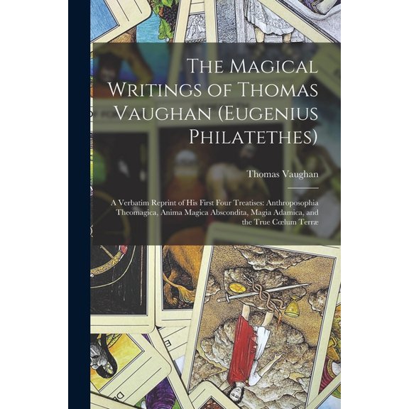 The Magical Writings of Thomas Vaughan (Eugenius Philatethes): A Verbatim Reprint of His First Four Treatises: Anthropos, (Paperback)
