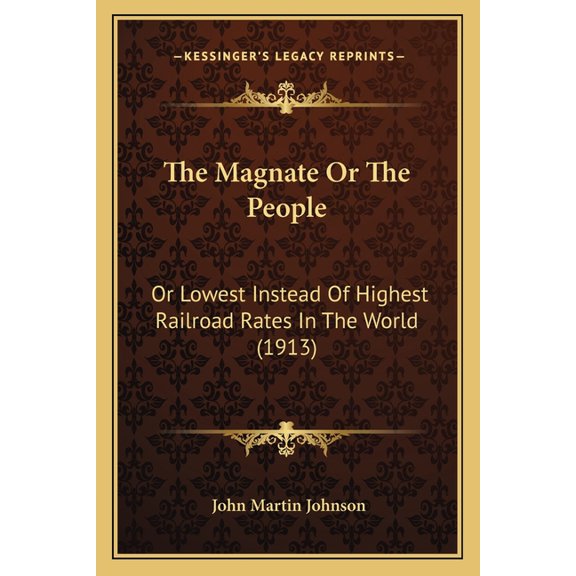 The Magnate Or The People : Or Lowest Instead Of Highest Railroad Rates In The World (1913) (Paperback)