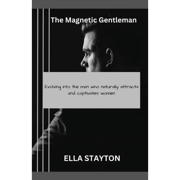 The Magnetic Gentleman: Evolving into the Man Who Naturally Attracts and Captivates Women, (Paperback)
