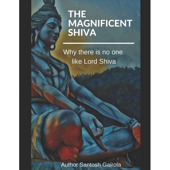 The Magnificent Shiva: Why there is no one like Lord Shiva?, (Paperback)