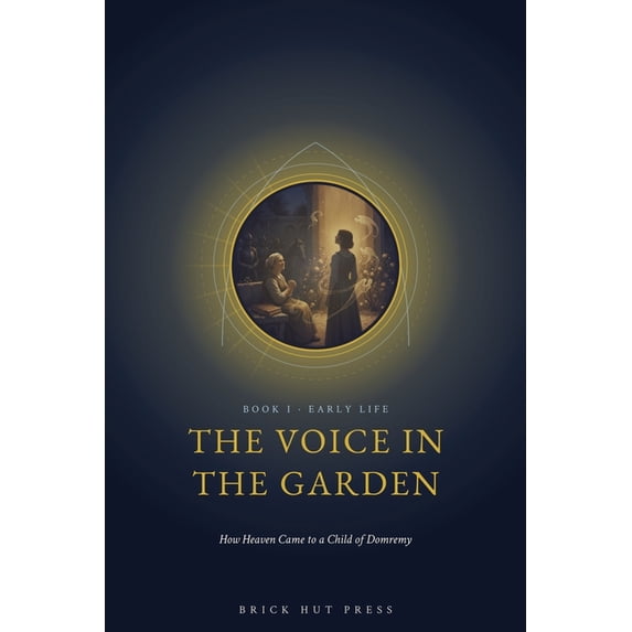 The Maid of Heaven: A Three-Part Life of The Voice in the Garden: How Heaven Came to a Child of Domremy, Book 1, (Paperback)