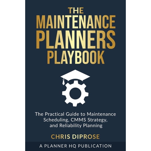 The Maintenance Planners Playbook: The Practical Guide to Maintenance Scheduling, CMMS Strategy and Reliability Planning, (Paperback)