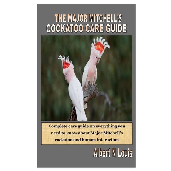 The Major Mitchell's Cockatoo Care Guide: Complete care guide on everything you need to know about Major Mitchell's cock