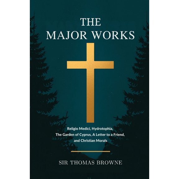 The Major Works: Religio Medici, Hydrotophia, The Garden of Cyprus, A Letter to a Friend, and Christian Morals, (Paperback)