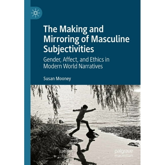 The Making and Mirroring of Masculine Subjectivities: Gender, Affect, and Ethics in Modern World Narratives, (Paperback)