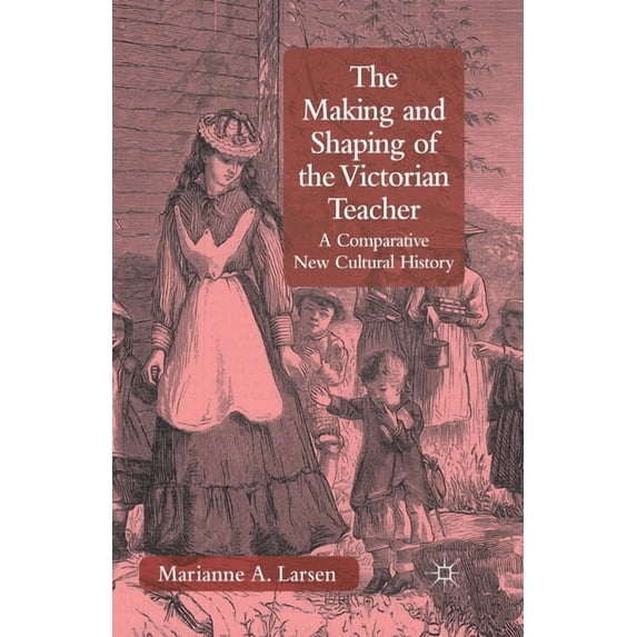The Making and Shaping of the Victorian Teacher: A Comparative New Cultural History, (Paperback)