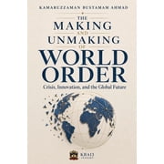 The Making and Unmaking of World Order Crisis, Innovation, and the Global Future, Paperback