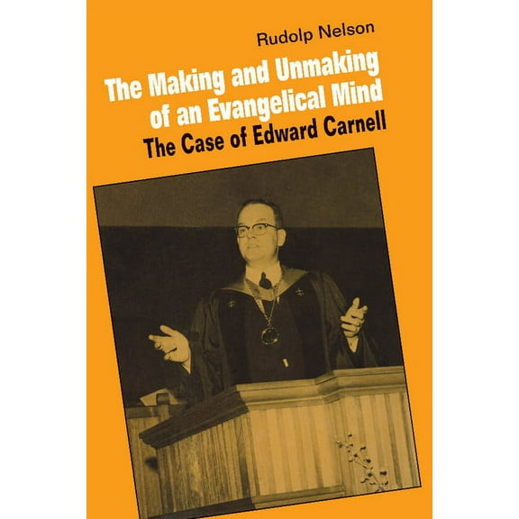 The Making and Unmaking of an Evangelical Mind: The Case of Edward Carnell, (Paperback)