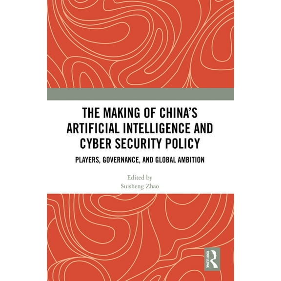 The Making of China's Artificial Intelligence and Cyber Security Policy: Players, Governance, and Global Ambition, (Hardcover)