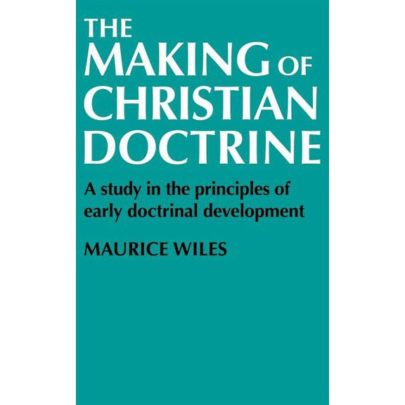 The Making of Christian Doctrine: A Study in the Principles of Early Doctrinal Development, (Paperback)