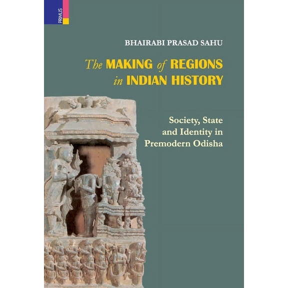 The Making of Regions in Indian History : Society, State and Identity in Premodern Odhisa (Hardcover)