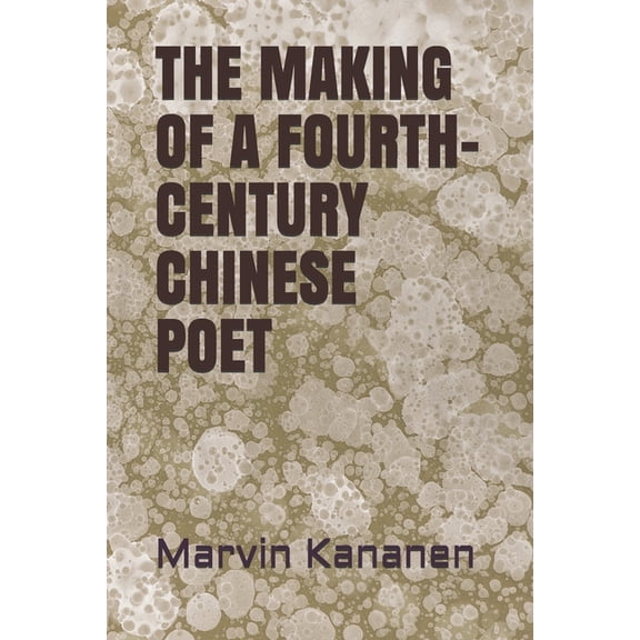 THE MAKING OF A FOURTH-CENTURY CHINESE POET Paperback 1730751350 9781730751356 Marvin Kananen