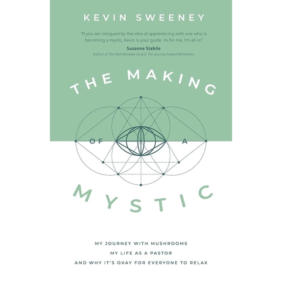 The Making of a Mystic: My Journey With Mushrooms, My Life as a Pastor, and Why It's Okay for Everyone to Relax -- Kevin Sweeney