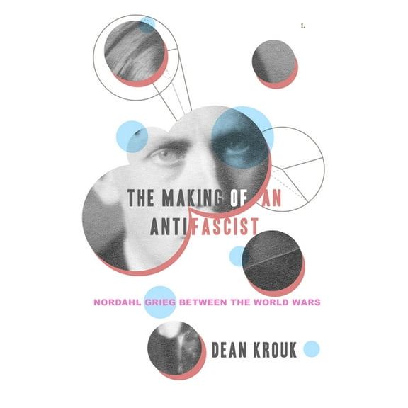 The Making of an Antifascist: Nordahl Grieg between the World Wars, (Hardcover)