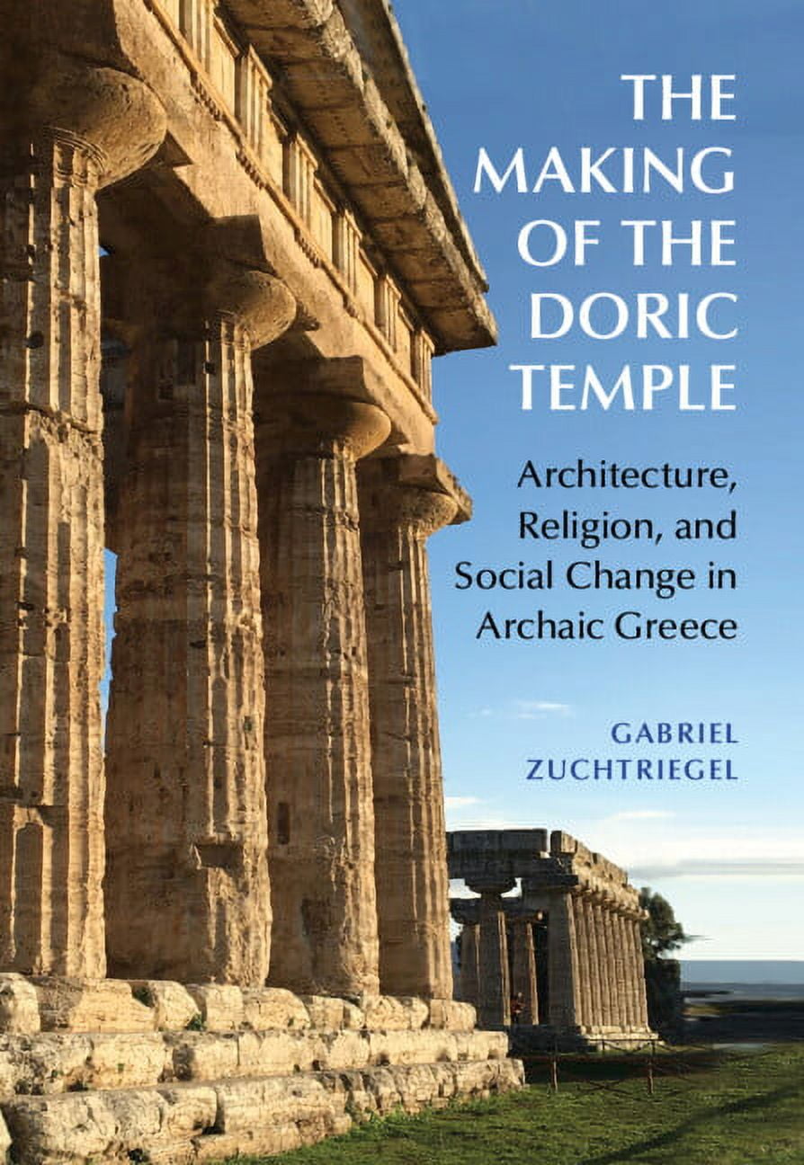 The Making of the Doric Temple: Architecture, Religion, and Social Change in Archaic Greece, (Hardcover)