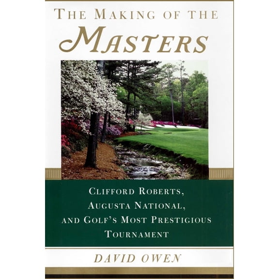 The Making of the Masters : Clifford Roberts, Augusta National, and Golf's Most Prestigious Tournament (Hardcover)