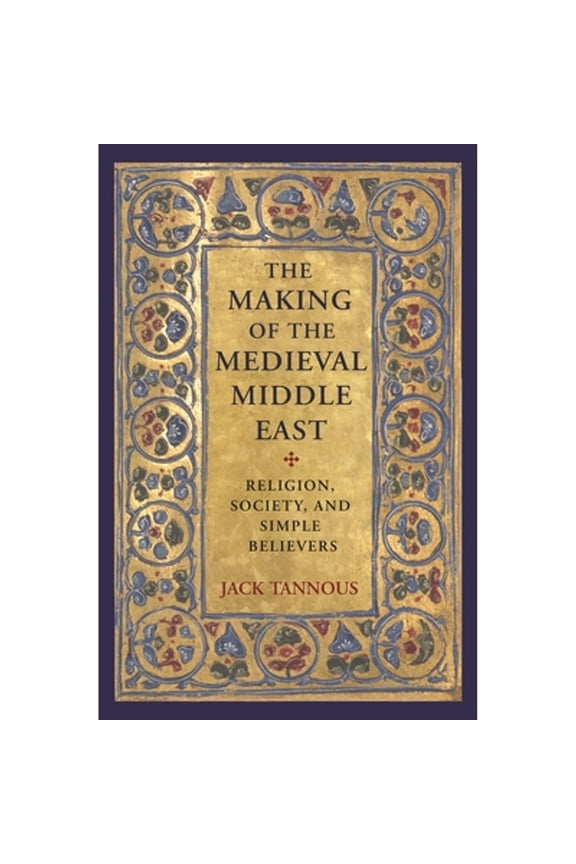 Pre-Owned The Making of the Medieval Middle East: Religion, Society, and Simple Believers, 9780691179094, 0691179093, Hardcover,