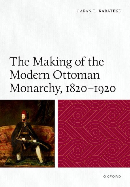 The Making of the Modern Ottoman Monarchy, 1820-1920, (Hardcover)