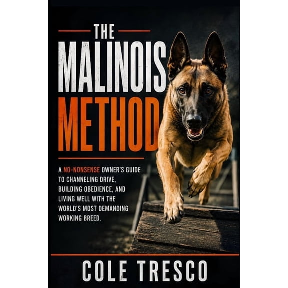 The Malinois Method: A No-Nonsense Belgian Malinois Guide to Drive, Obedience, and Everyday Life, (Paperback)