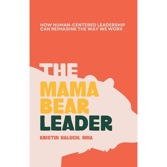 The Mama Bear Leader(TM): How Human-Centered Can Re-Imagine the Way We Work, (Paperback)
