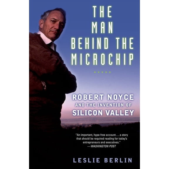 The Man Behind the Microchip: Robert Noyce and the Invention of Silicon Valley, (Paperback)
