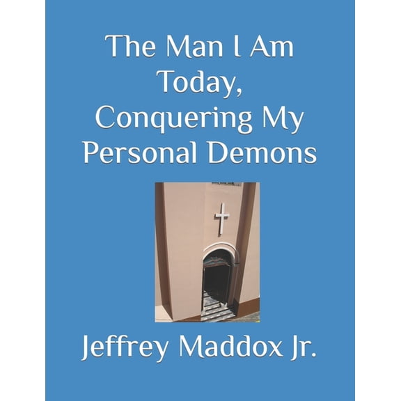 The Man I Am Today, Conquering My Personal Demons (Paperback) by Jeffrey Maddox