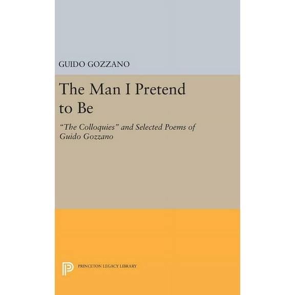 The Man I Pretend to Be: The Colloquies and Selected Poems of Guido Gozzano, (Hardcover)