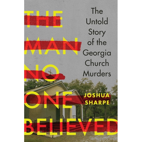 The Man No One Believed: The Untold Story of the Georgia Church Murders, (Hardcover)