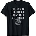 thumbnail image 1 of The Man On The Middle Cross Told Me I Could Come Christ Gift T-Shirt, 1 of 5