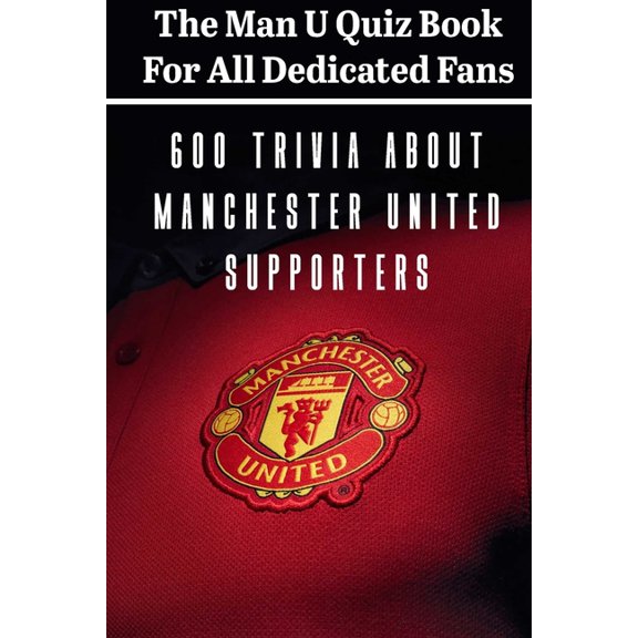 The Man U Quiz Book For All Dedicated Fans 600 Trivia About Manchester United Supporters: Sport Book (Paperback)