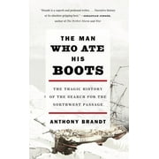 ANTHONY BRANDT The Man Who Ate His Boots : The Tragic History of the Search for the Northwest Passage (Paperback)