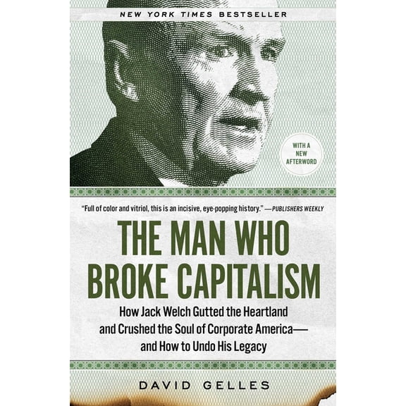 The Man Who Broke Capitalism: How Jack Welch Gutted the Heartland and Crushed the Soul of Corporate America--And How to , (Paperback)