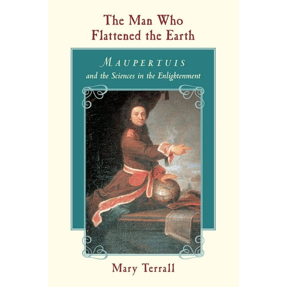 The Man Who Flattened the Earth: Maupertuis and the Sciences in the Enlightenment, (Paperback)