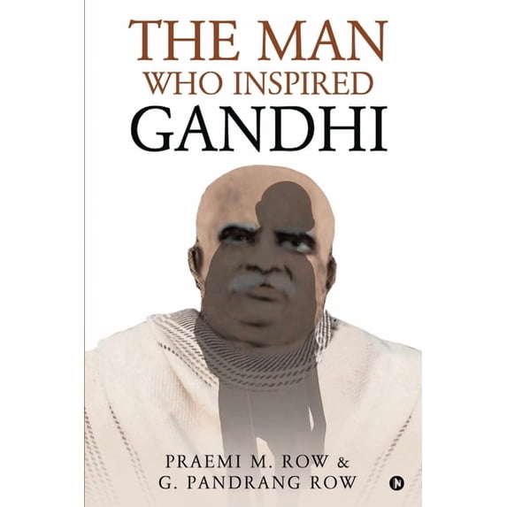 The Man Who Inspired Gandhi Paperback 1649839588 9781649839589 Praemi M. Row, G. Pandrang Row