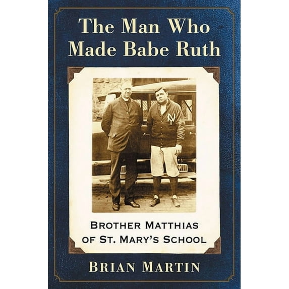 The Man Who Made Babe Ruth: Brother Matthias of St. Mary's School, (Paperback)