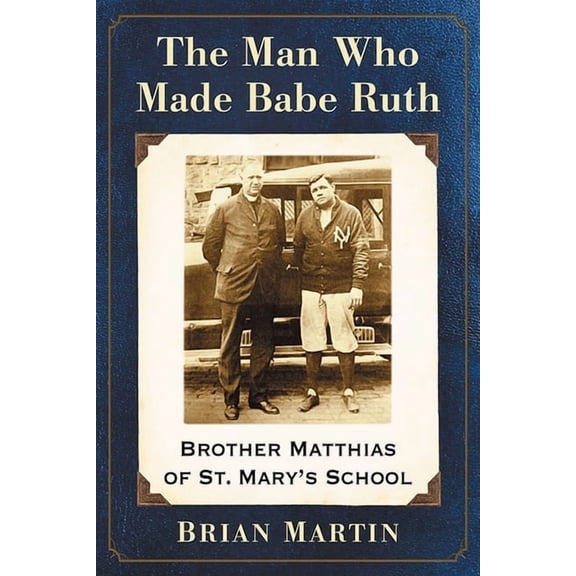 The Man Who Made Babe Ruth: Brother Matthias of St. Mary's School, (Paperback)