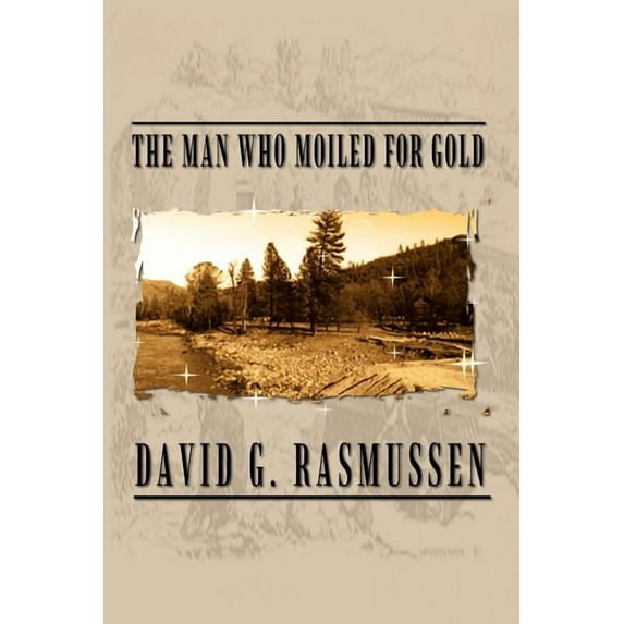 The Man Who Moiled for Gold (Paperback) by David G Rasmussen