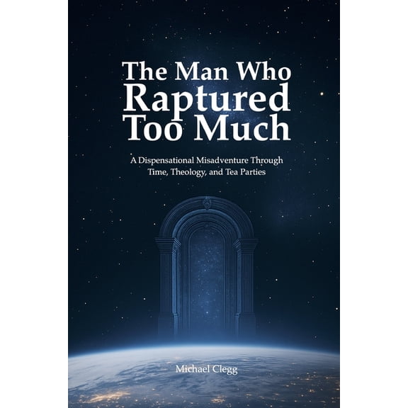 The Man Who Raptured Too Much: A Dispensational Misadventure Through Time, Theology, and Tea Parties, (Paperback)