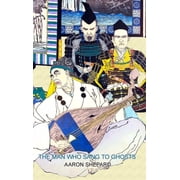 The Man Who Sang to Ghosts A Japanese Legend, Retold from the Story of Hoichi and Based on The Tale of the Heike, Hardcover