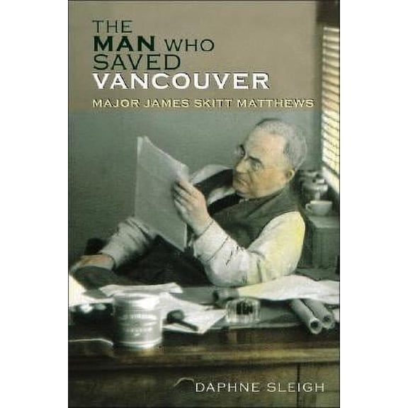 The Man Who Saved Vancouver : Major James Skitt Matthews (Paperback)