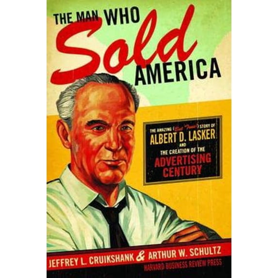 Pre-Owned The Man Who Sold America: The Amazing (But True!) Story of Albert D. Lasker and the Creation of the Advertising Century (Hardcover) 1591393086 9781591393085