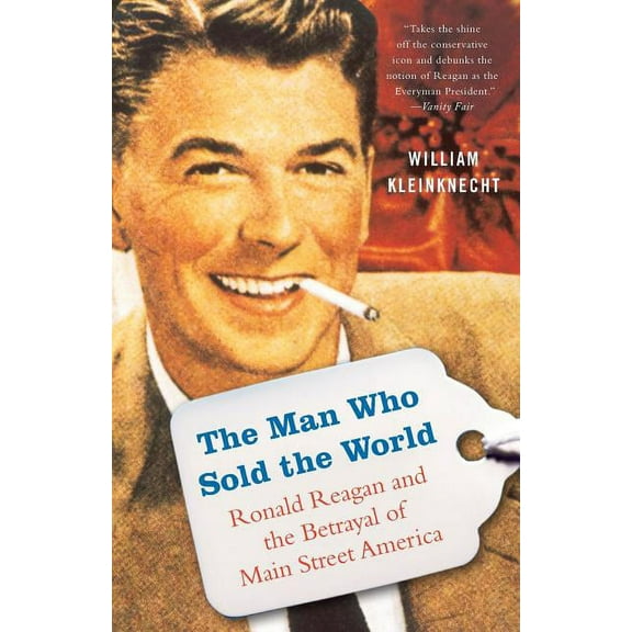 The Man Who Sold the World: Ronald Reagan and the Betrayal of Main Street America, (Paperback)