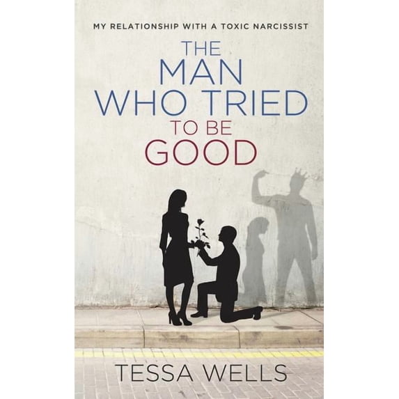 The Man Who Tried to Be Good: My Relationship with a Toxic Narcissist (Paperback) by Tessa Wells