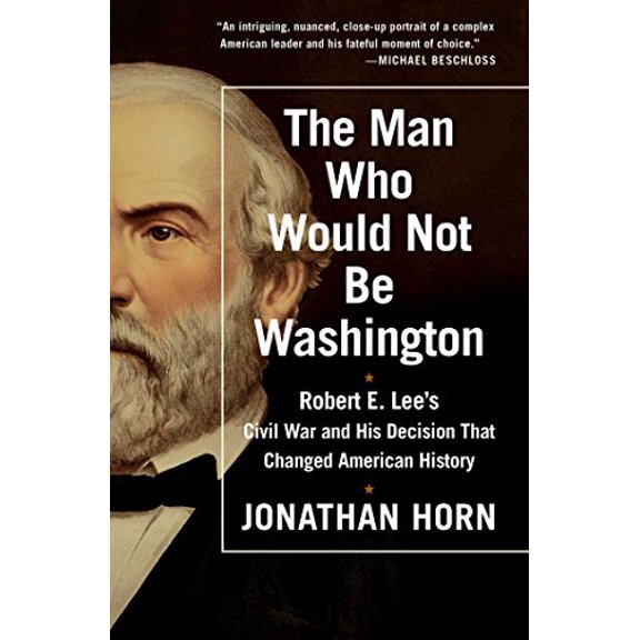Pre-Owned The Man Who Would Not Be Washington: Robert E. Lee's Civil War and His Decision That Changed American History (Paperback) 1476748578 9781476748573