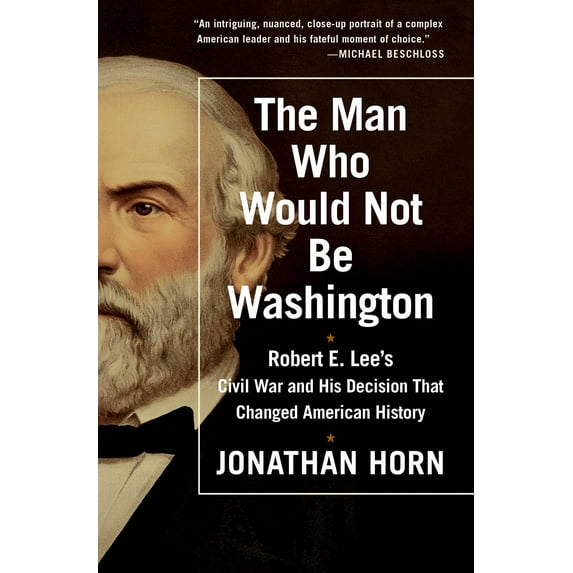 The Man Who Would Not Be Washington : Robert E. Lee's Civil War and His Decision That Changed American History (Paperback)