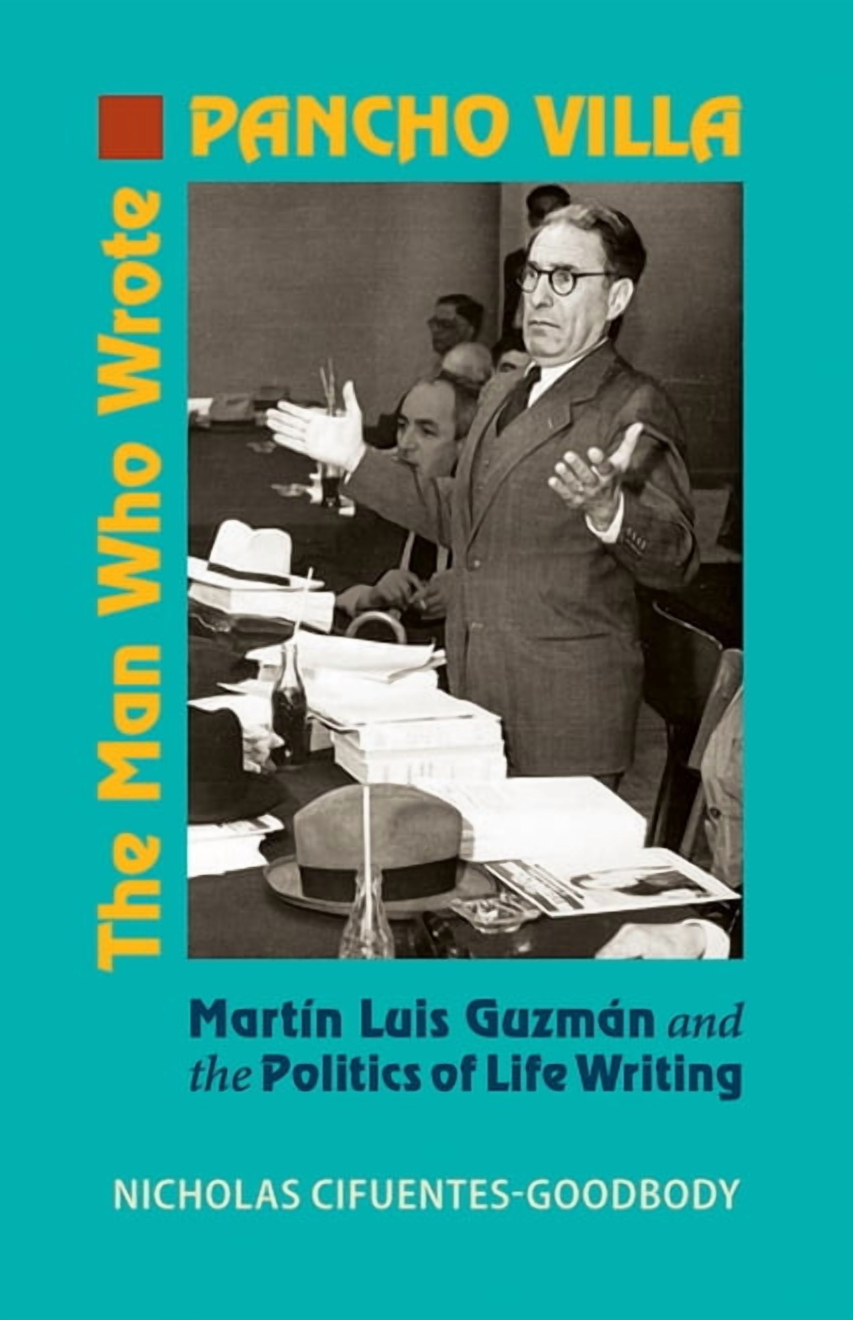 The Man Who Wrote Pancho Villa: Martin Luis Guzman and the Politics of Life Writing, (Hardcover)