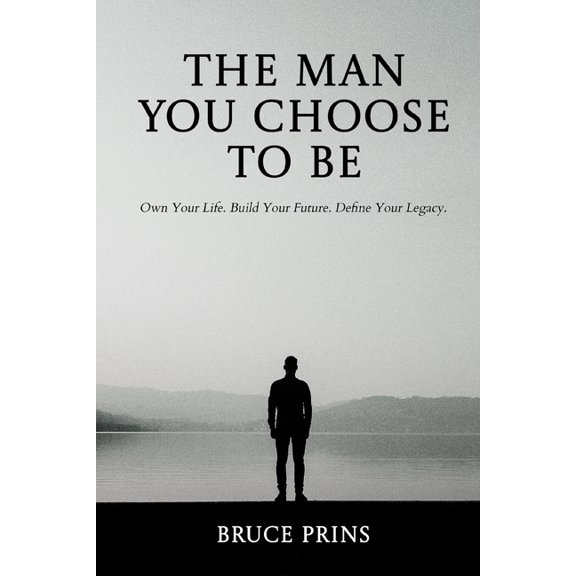 The Man You Choose to Be: Own Your Life. Build Your Future. Define Your Legacy., (Paperback)