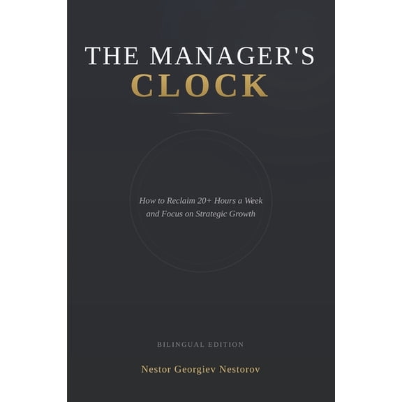 The Manager's Clock: How to Reclaim 20+ Hours a Week and Focus on Strategic Growth, (Paperback)