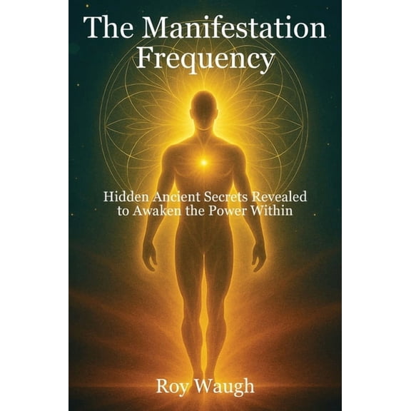 The Manifestation Frequency: Hidden Ancient Secrets Revealed to Awaken the Power Within, (Hardcover)